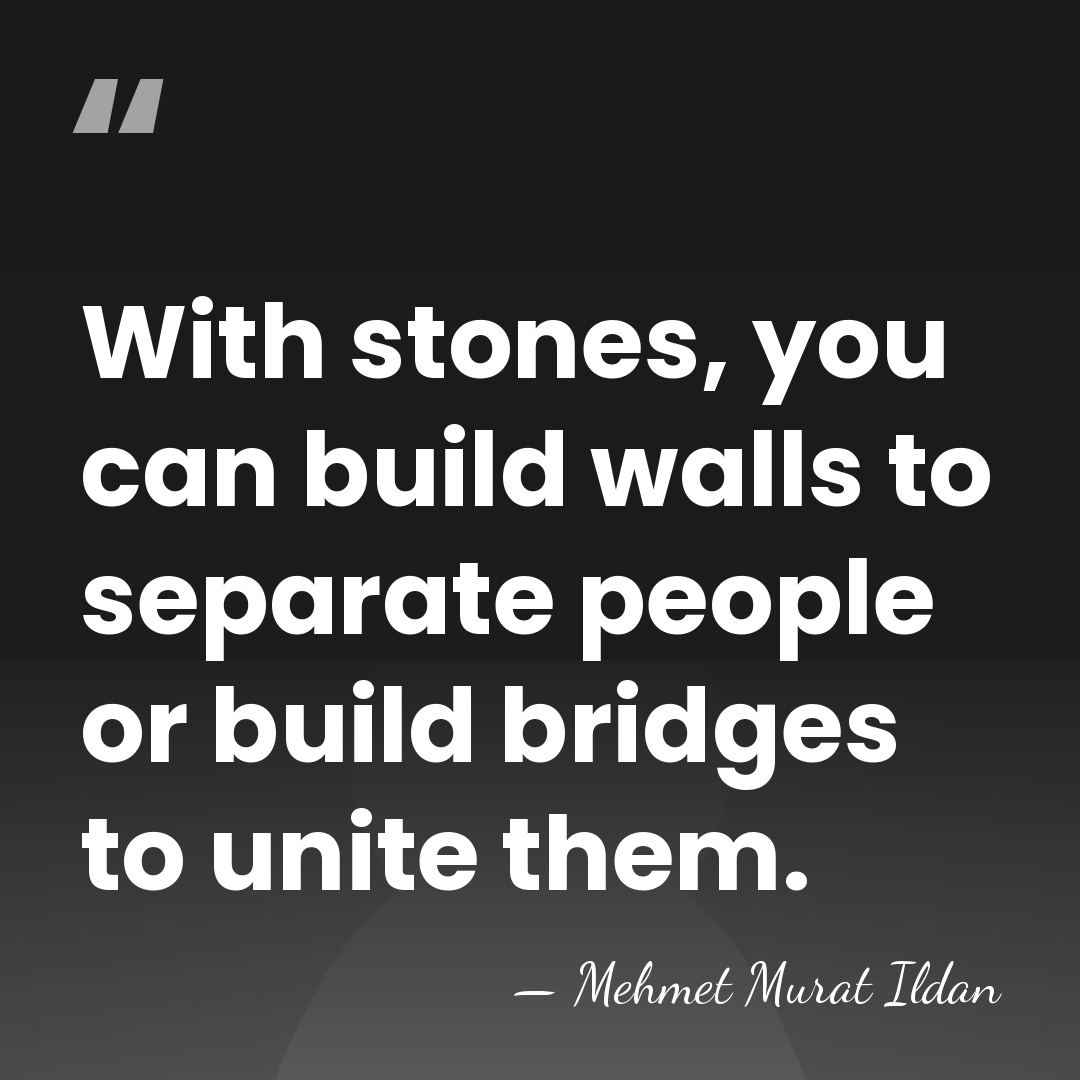 With stones, you can build walls to separate people or build bridges&hellip; - Mehmet Murat Ildan