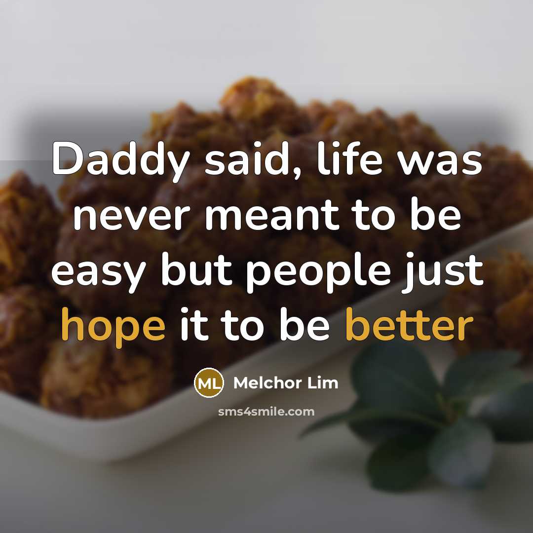 “Daddy said, life was never meant to be easy but people just hope it to be better” quote by Melchor Lim