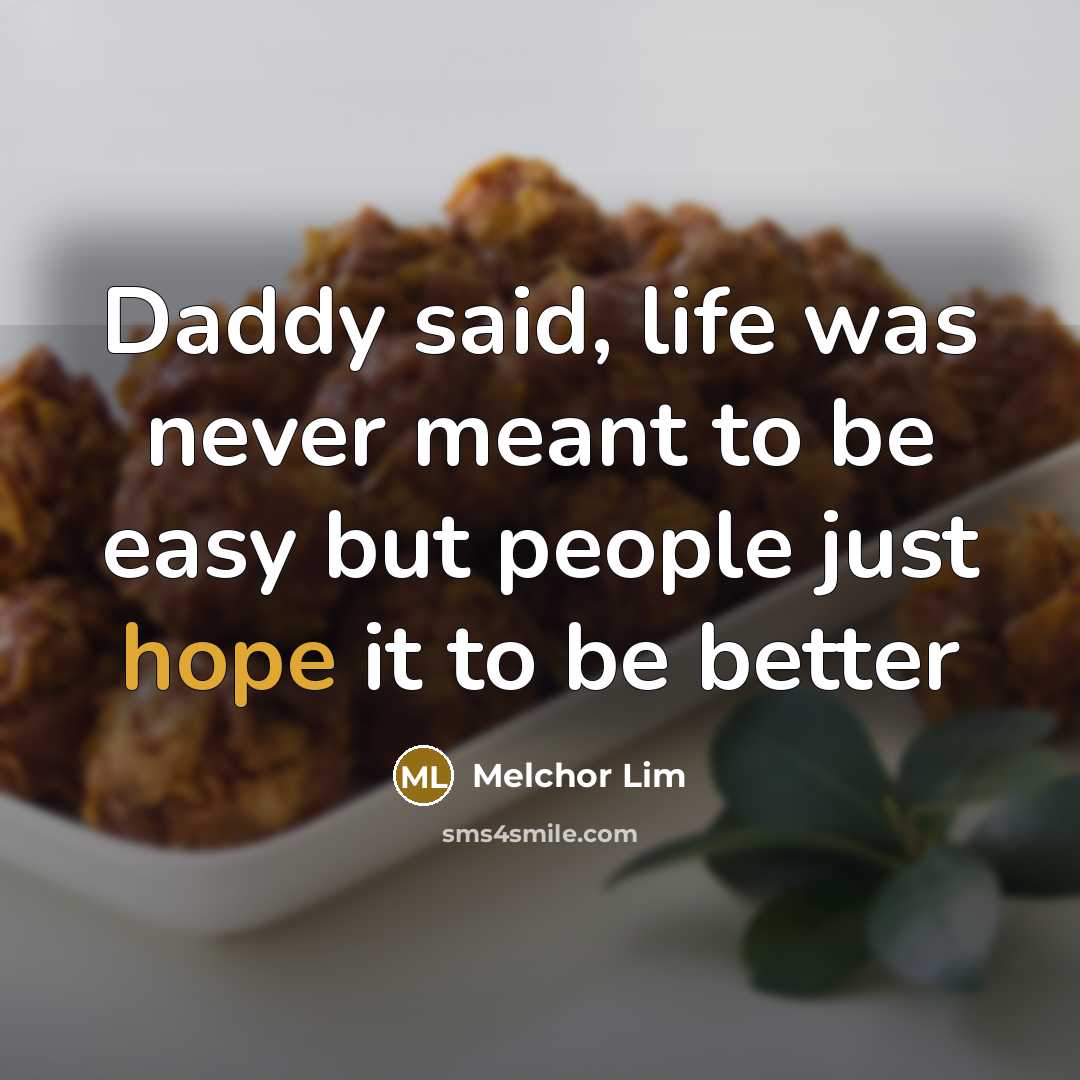 “Daddy said, life was never meant to be easy but…” quote by Melchor Lim