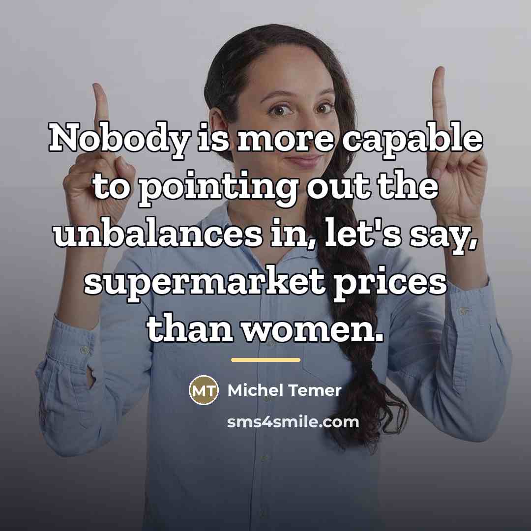 “Nobody is more capable to pointing out the unbalances in,…” quote by Michel Temer