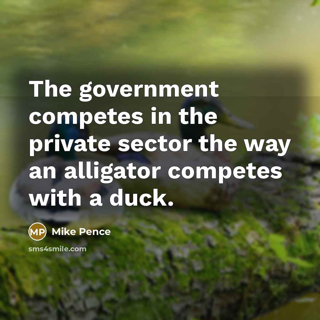 “The government competes in the private sector the way an…” quote by Mike Pence