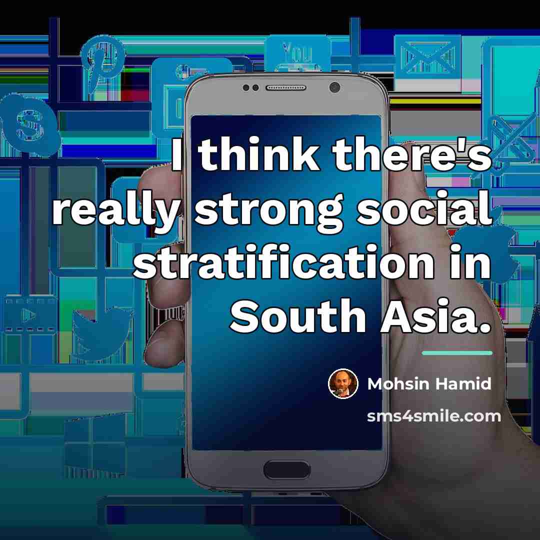 “I think there's really strong social stratification in South Asia.…” quote by Mohsin Hamid