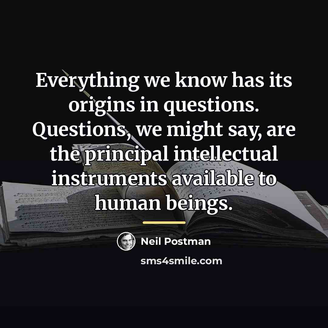 “Everything we know has its origins in questions. Questions, we…” quote by Neil Postman