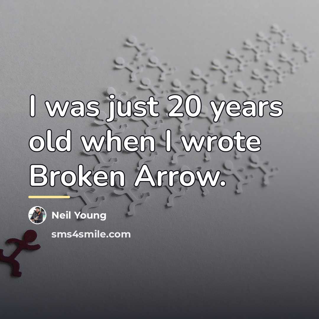 “I was just 20 years old when I wrote Broken…” quote by Neil Young