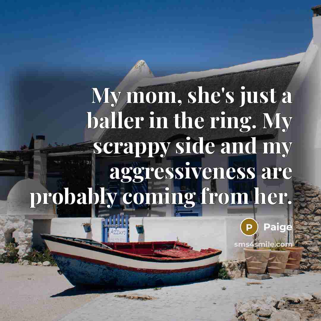 “My mom, she's just a baller in the ring. My scrappy side and my aggressiveness are probably coming from her.” quote by Paige