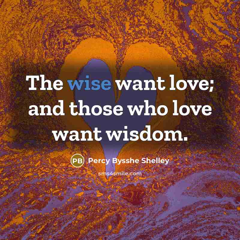 “The wise want love; and those who love want wisdom.…” quote by Percy Bysshe Shelley