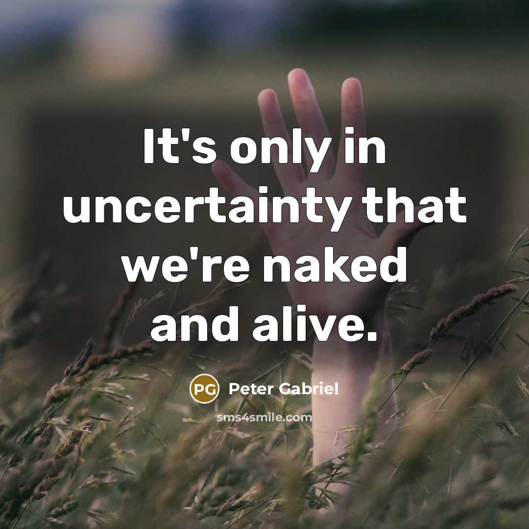 “It's only in uncertainty that we're naked and alive.…” quote by Peter Gabriel