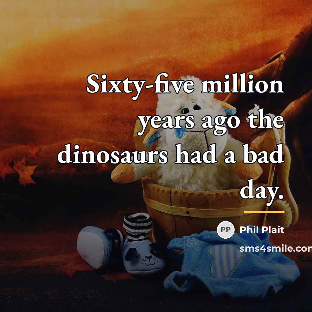 “Sixty-five million years ago the dinosaurs had a bad day.…” quote by Phil Plait
