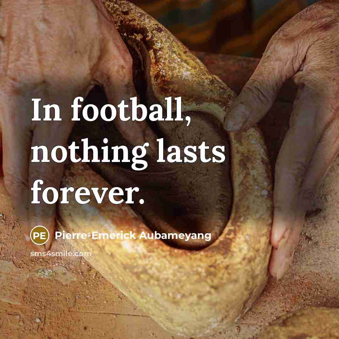 “In football, nothing lasts forever.…” quote by Pierre-Emerick Aubameyang