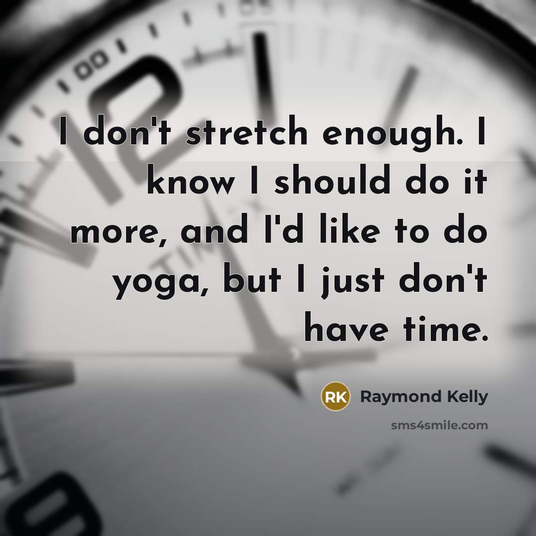 “I don't stretch enough. I know I should do it…” quote by Raymond Kelly