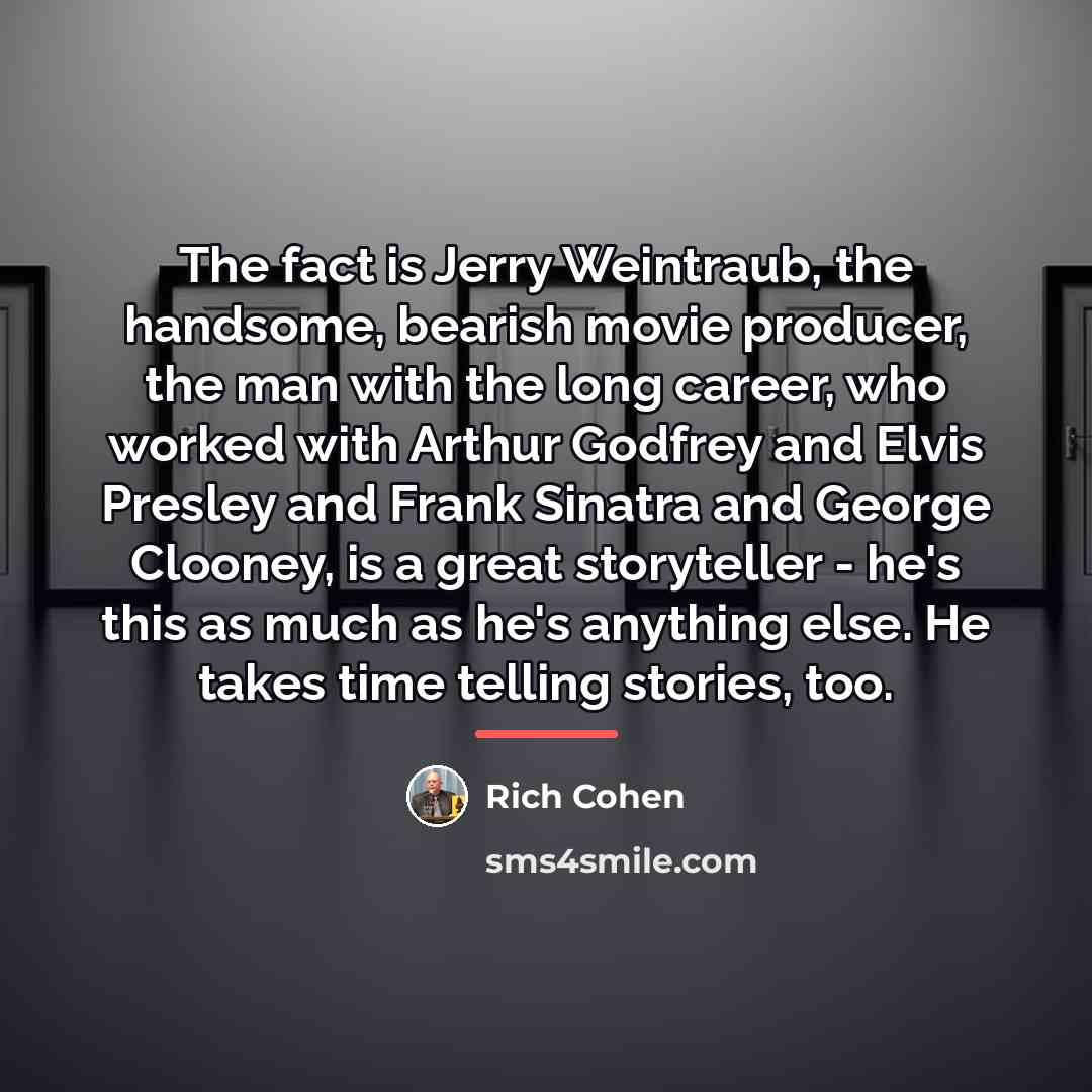 “The fact is Jerry Weintraub, the handsome, bearish movie producer,…” quote by Rich Cohen