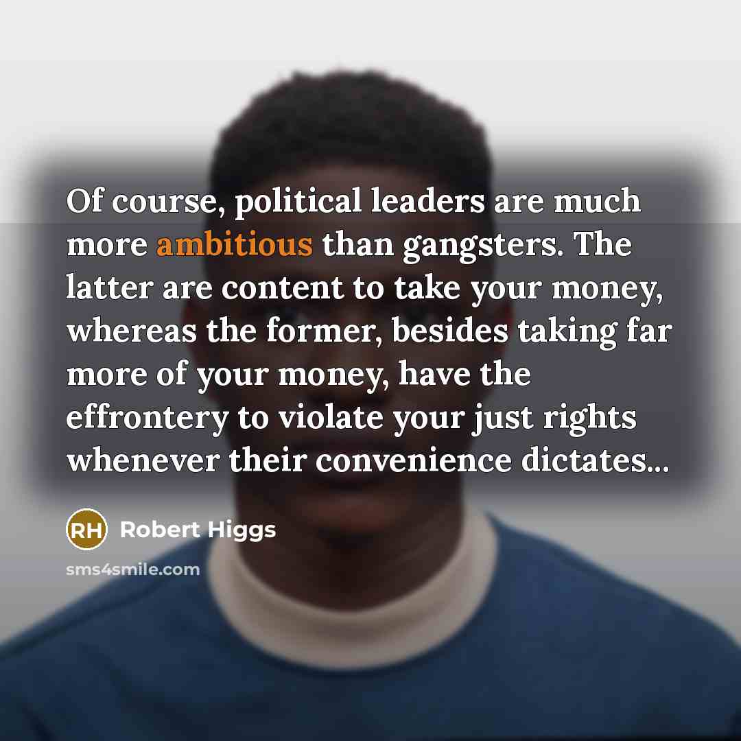 “Of course, political leaders are much more ambitious than gangsters.…” quote by Robert Higgs