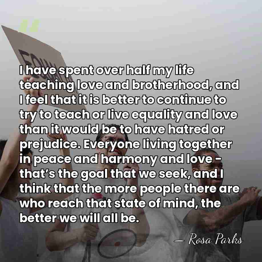 I have spent over half my life teaching love and brotherhood, and&hellip; - Rosa Parks