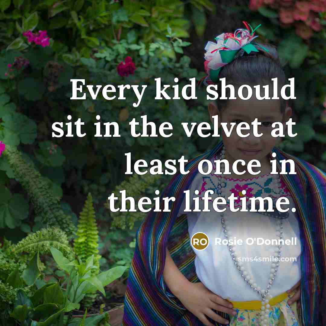 “Every kid should sit in the velvet at least once…” quote by Rosie O'Donnell