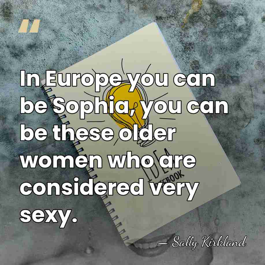 In Europe you can be Sophia, you can be these older women&hellip; - Sally Kirkland