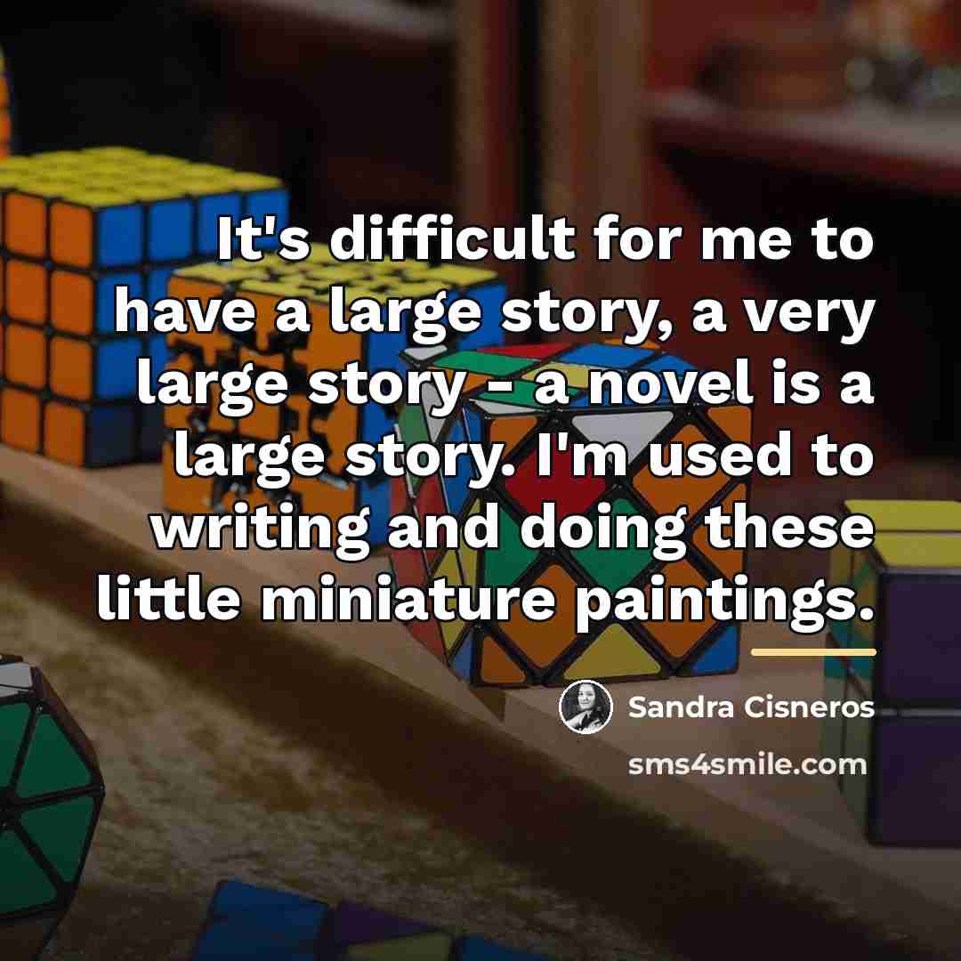 “It's difficult for me to have a large story, a…” quote by Sandra Cisneros
