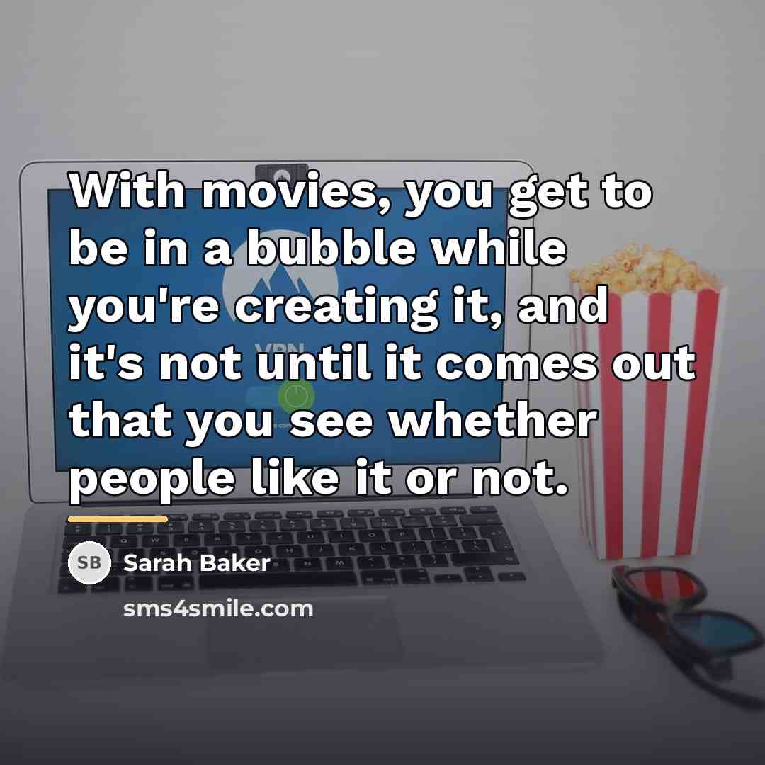 “With movies, you get to be in a bubble while…” quote by Sarah Baker