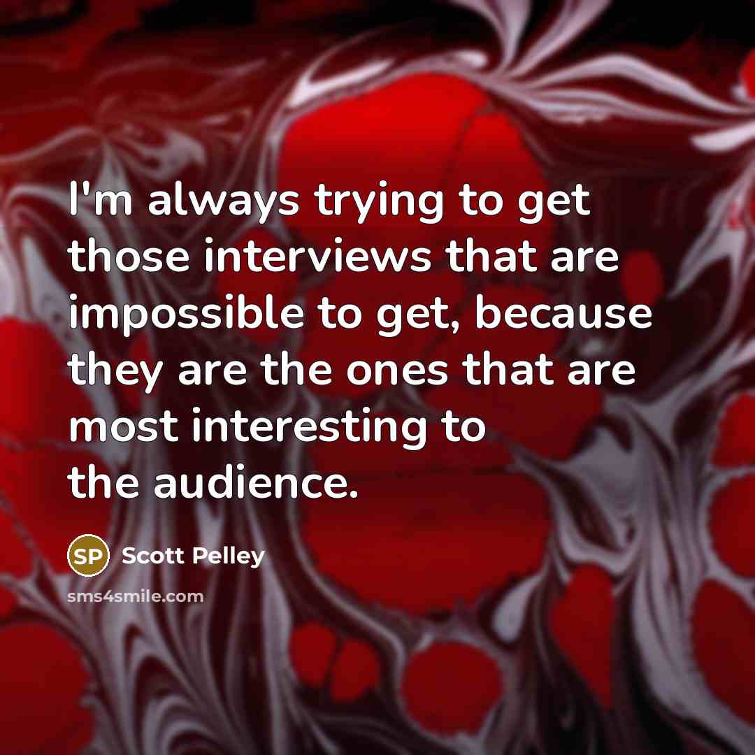 “I'm always trying to get those interviews that are impossible…” quote by Scott Pelley