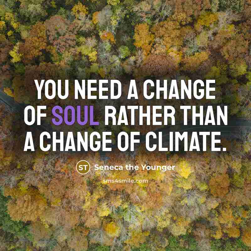 “You need a change of soul rather than a change…” quote by Seneca the Younger
