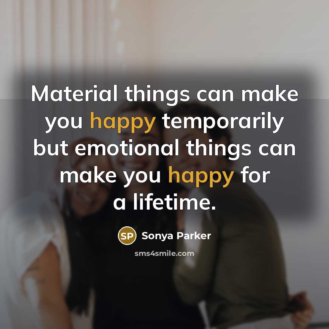 “Material things can make you happy temporarily but emotional things…” quote by Sonya Parker