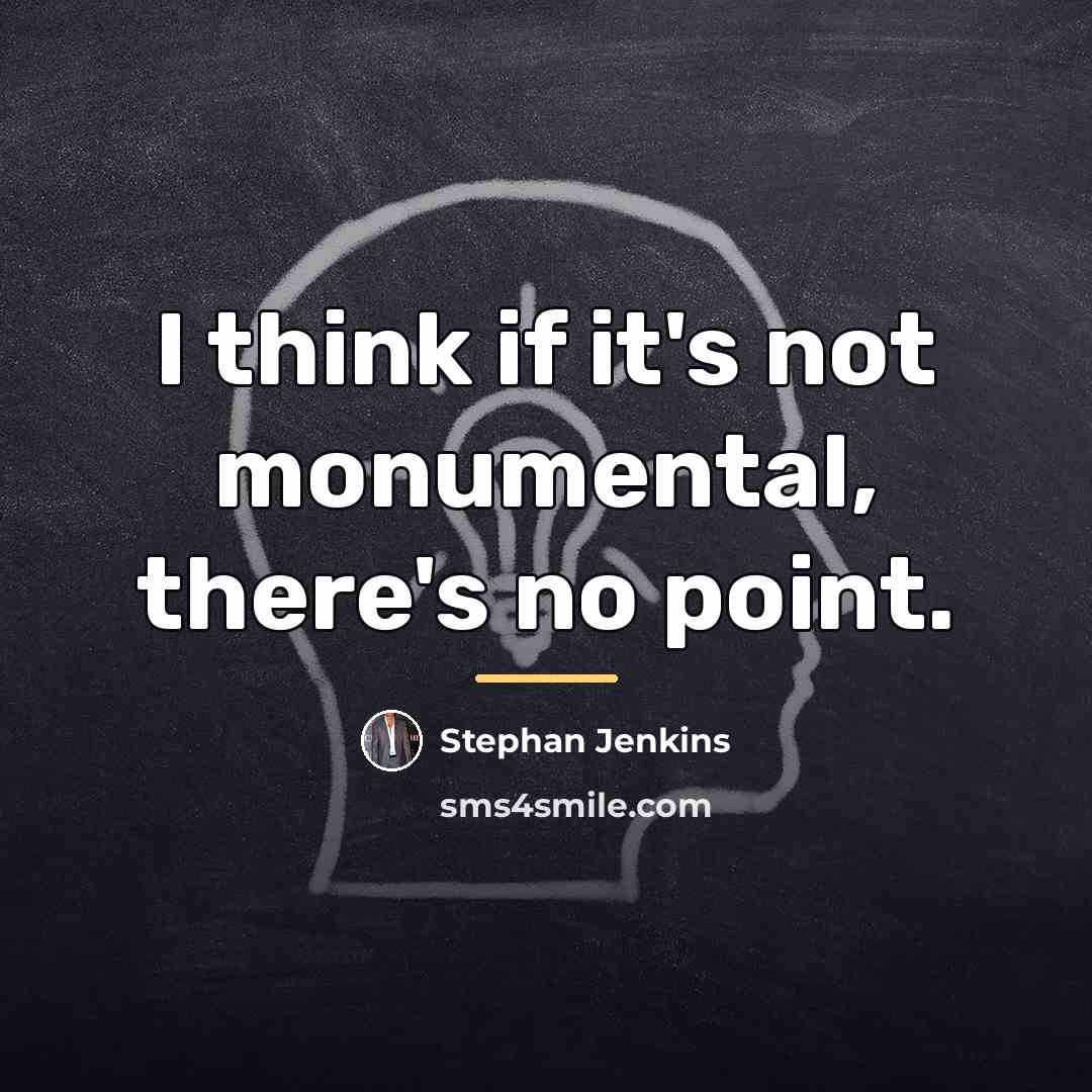 “I think if it's not monumental, there's no point.…” quote by Stephan Jenkins