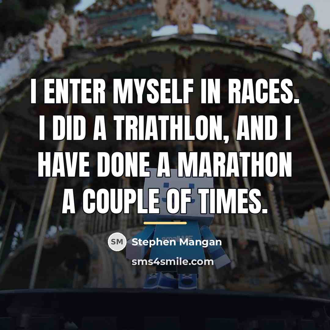 “I enter myself in races. I did a triathlon, and…” quote by Stephen Mangan