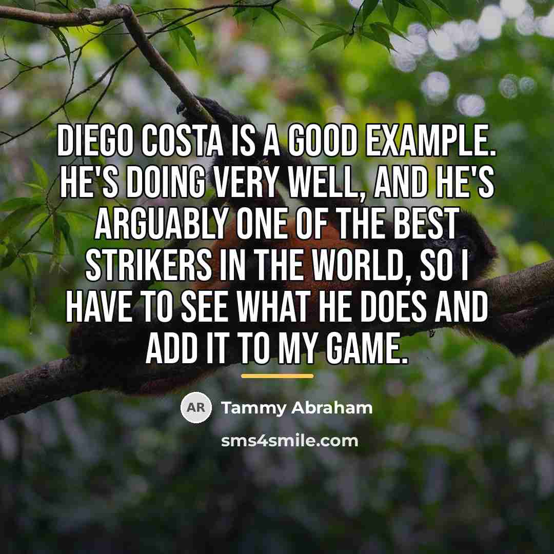 “Diego Costa is a good example. He's doing very well,…” quote by Tammy Abraham