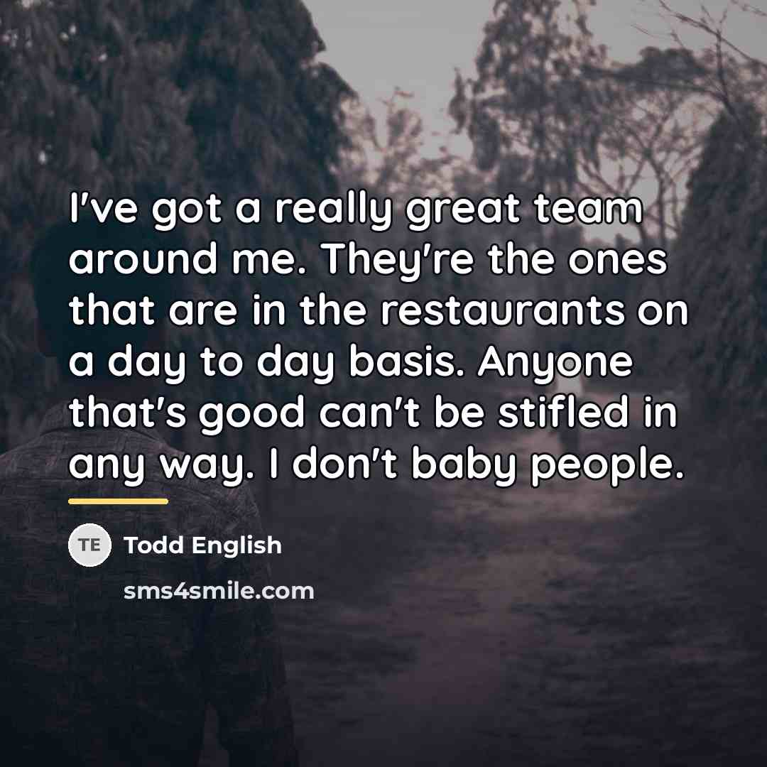 “I've got a really great team around me. They're the…” quote by Todd English