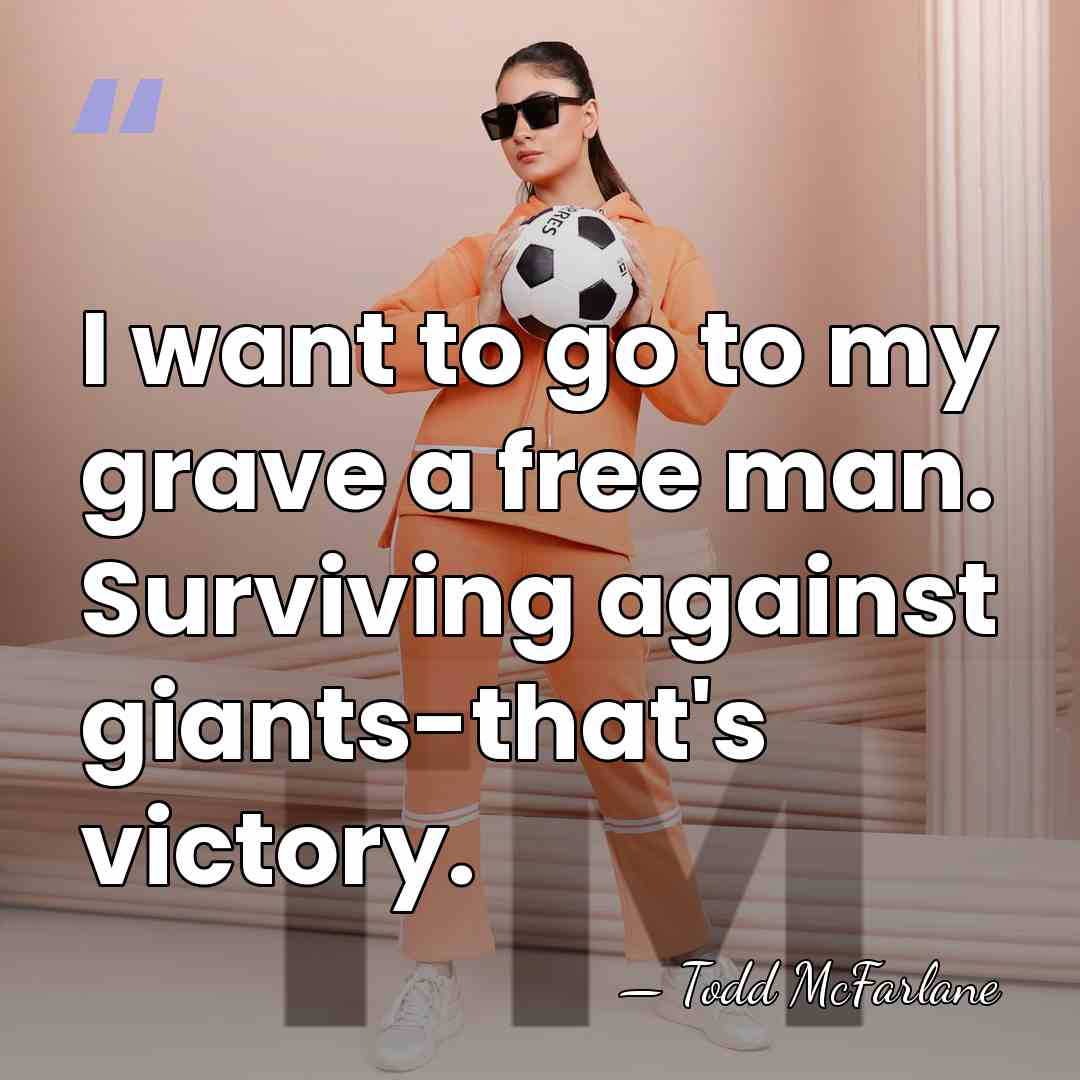I want to go to my grave a free man. Surviving against&hellip; - Todd McFarlane