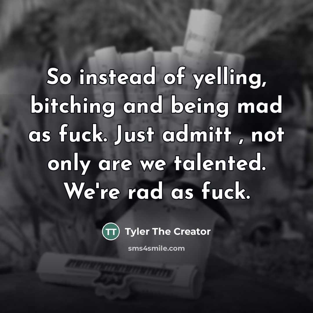 “So instead of yelling, bitching and being mad as fuck.…” quote by Tyler The Creator