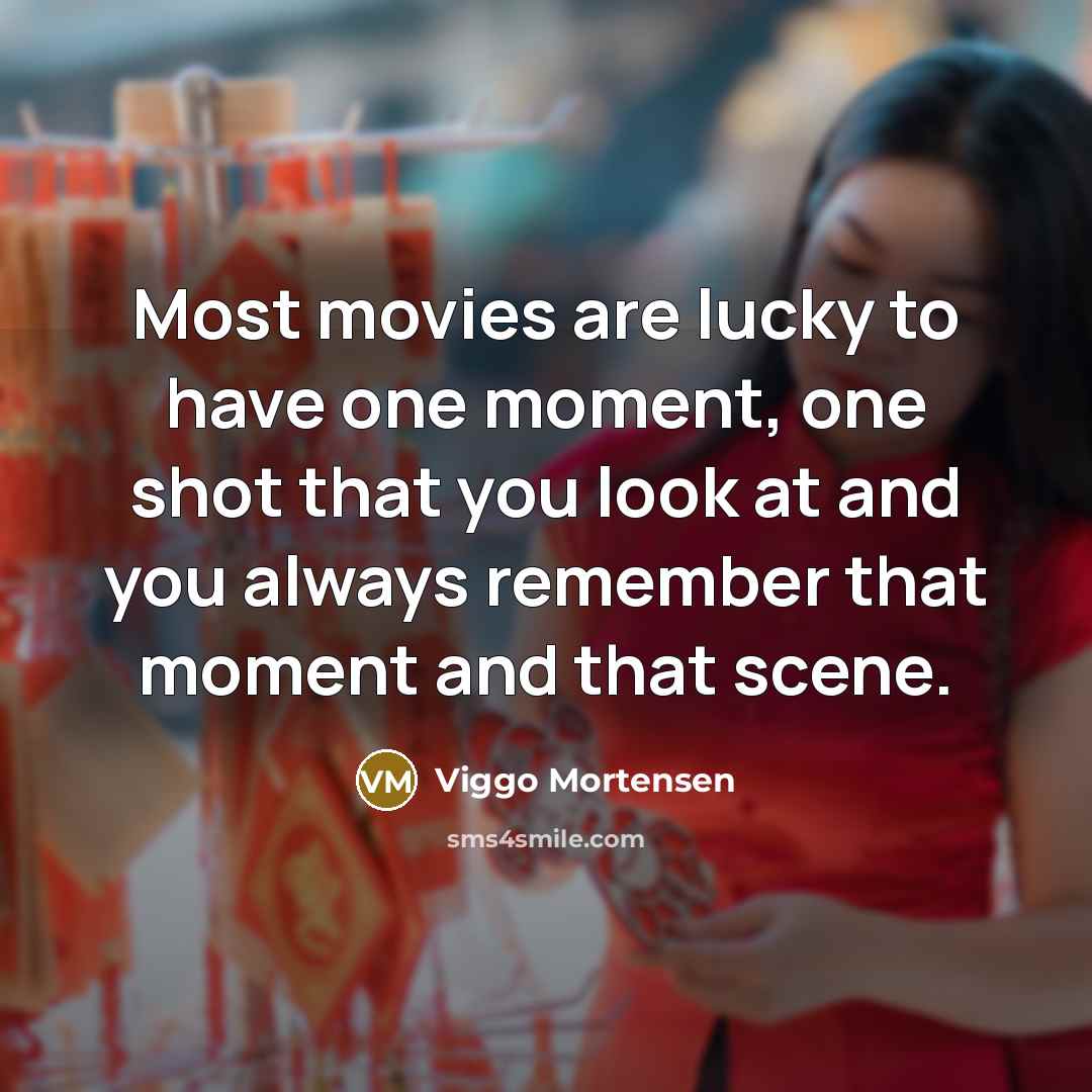 “Most movies are lucky to have one moment, one shot…” quote by Viggo Mortensen