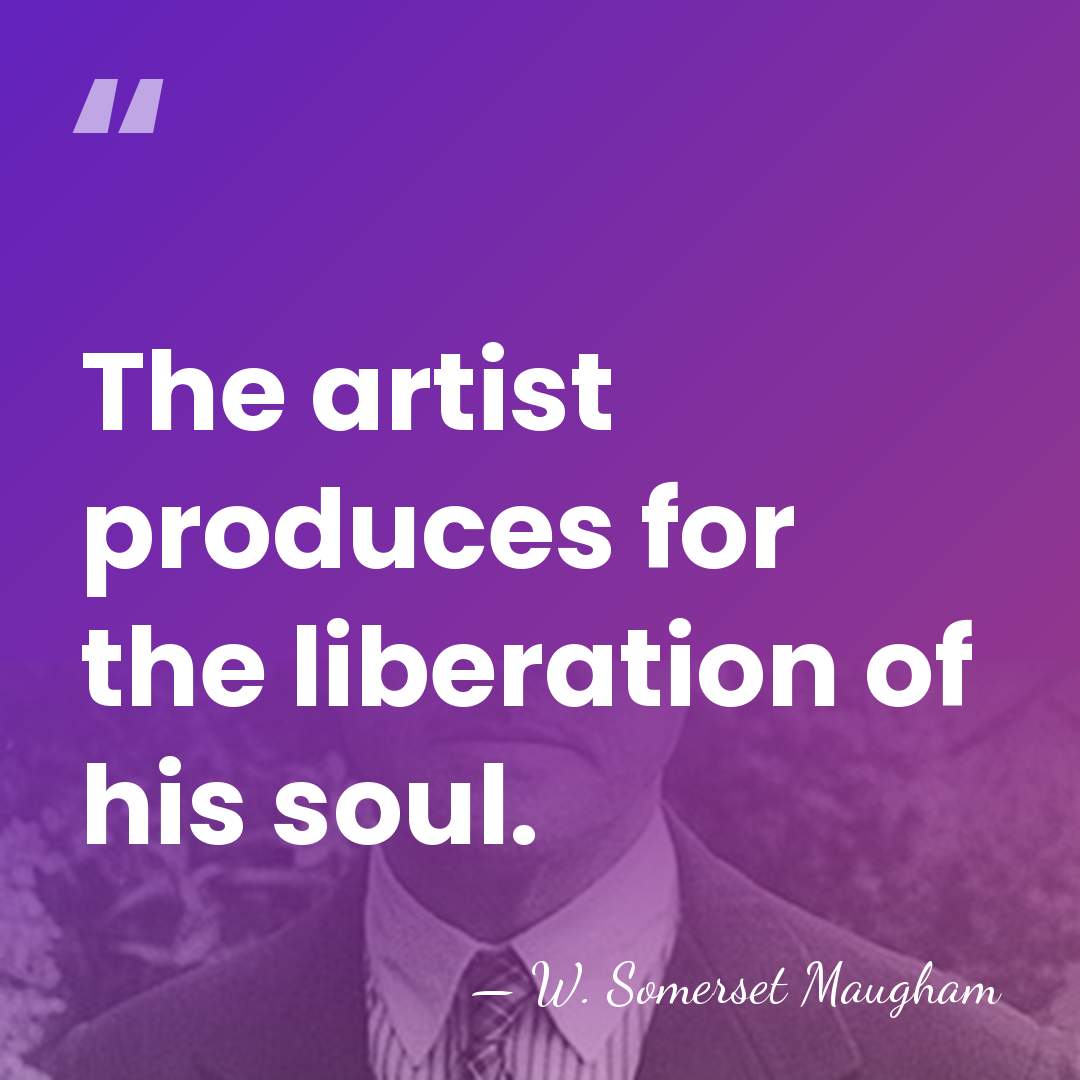 The artist produces for the liberation of his soul. - W. Somerset Maugham