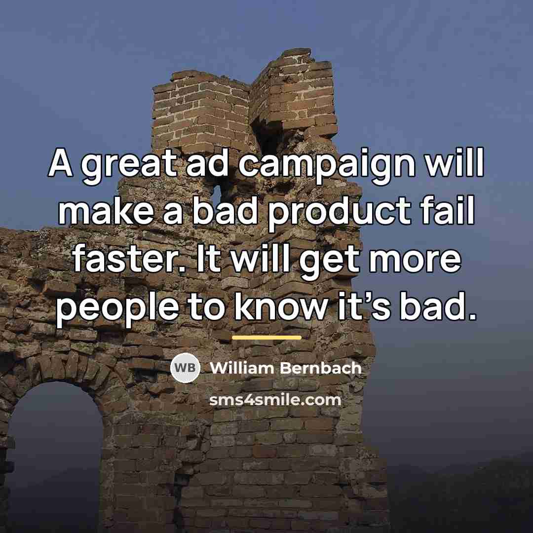 “A great ad campaign will make a bad product fail…” quote by William Bernbach