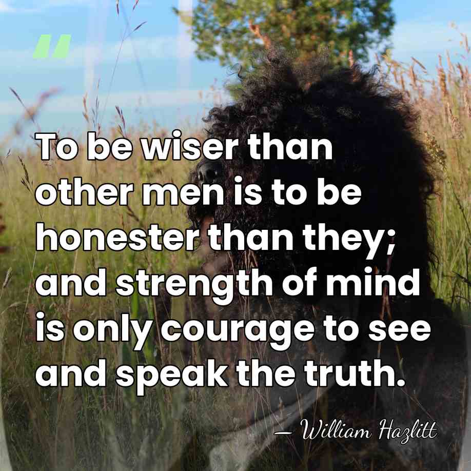 To be wiser than other men is to be honester than they;&hellip; - William Hazlitt