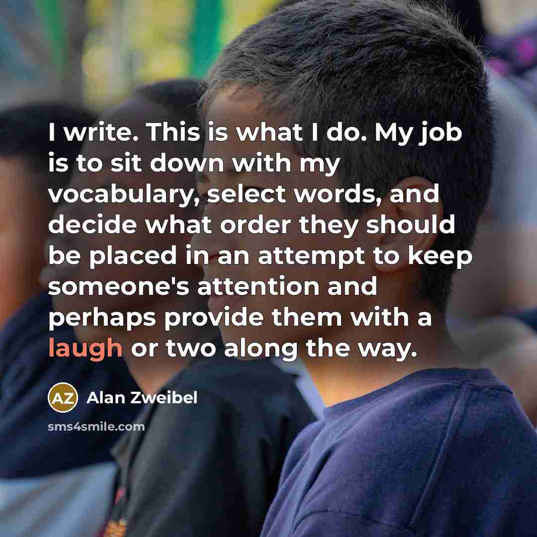 “I write. This is what I do. My job is…” quote by Alan Zweibel