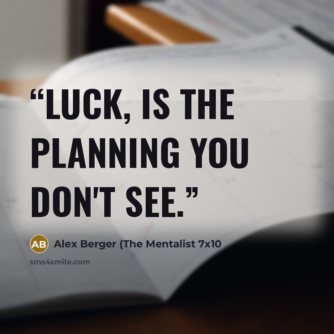 “Luck, is the planning you don't see.” quote by Alex Berger (The Mentalist 7x10
