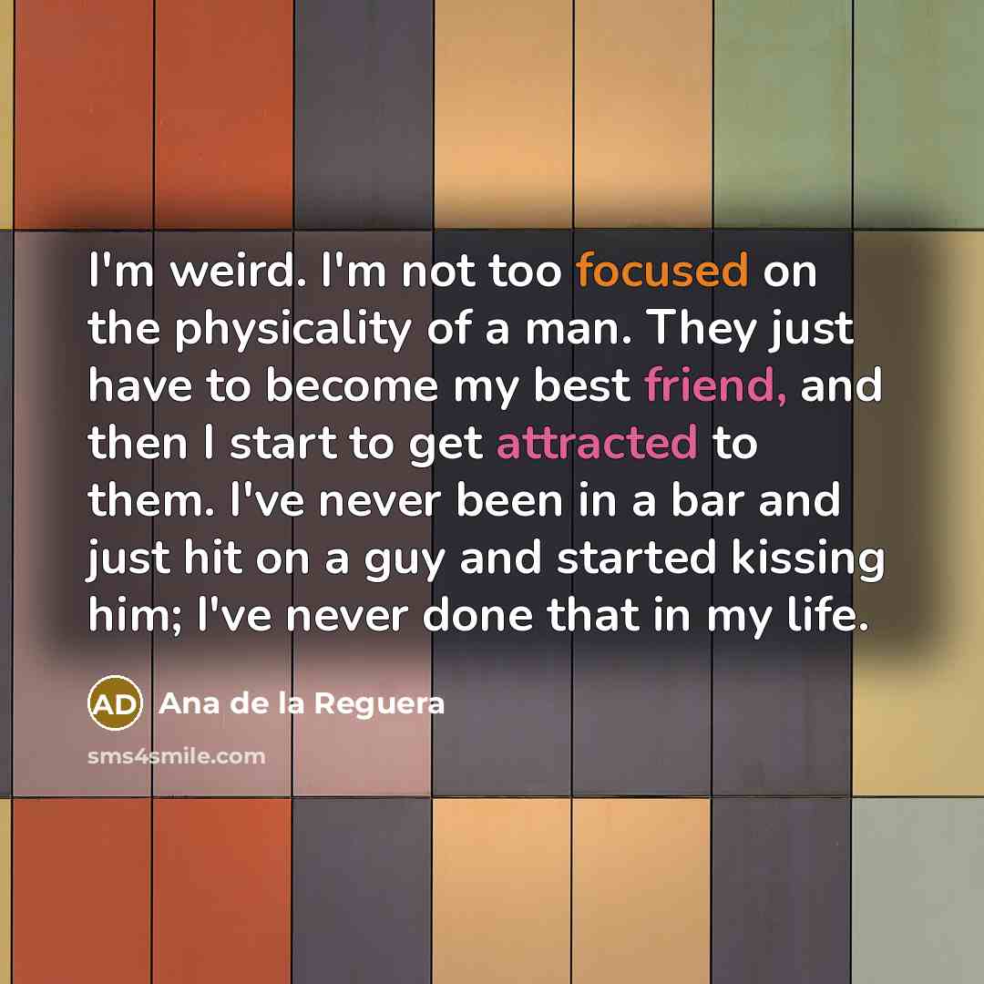 “I'm weird. I'm not too focused on the physicality of…” quote by Ana de la Reguera