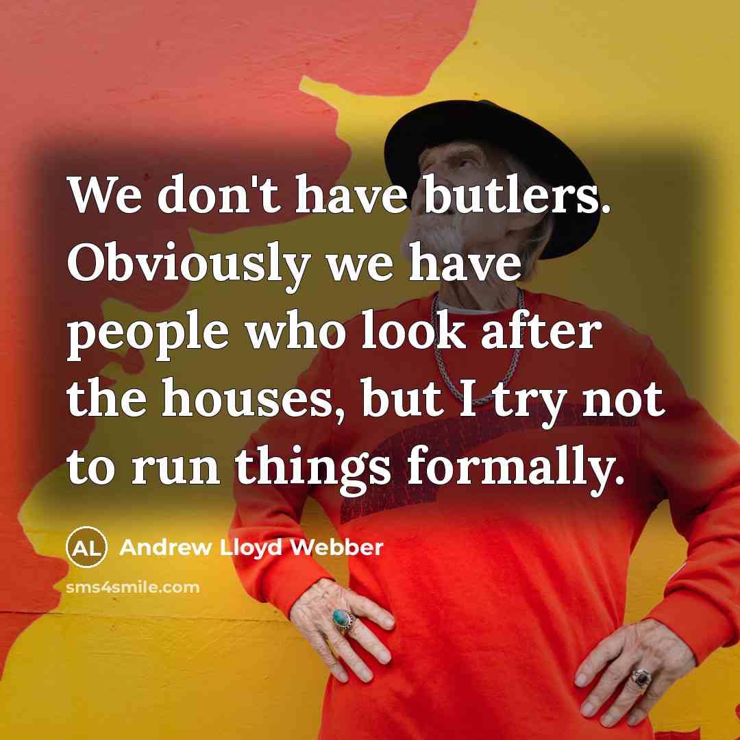 “We don't have butlers. Obviously we have people who look…” quote by Andrew Lloyd Webber