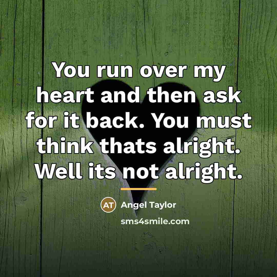 “You run over my heart and then ask for it…” quote by Angel Taylor