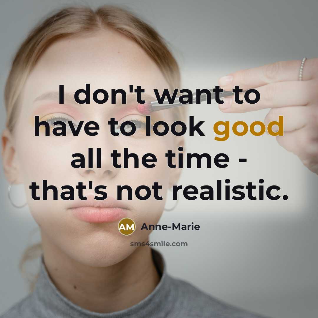 “I don't want to have to look good all the…” quote by Anne-Marie