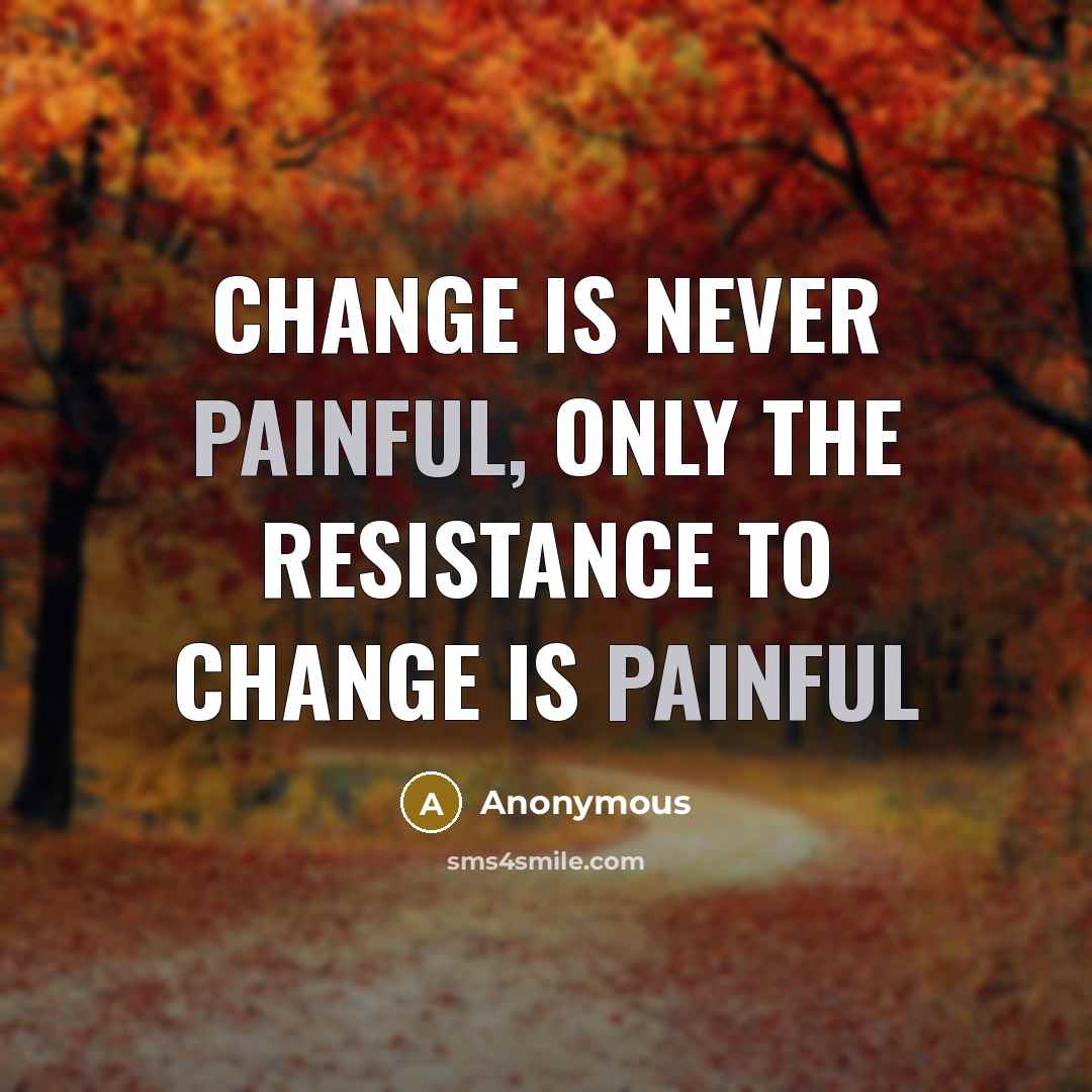 “Change is never painful, only the resistance to change is…” quote by Anonymous