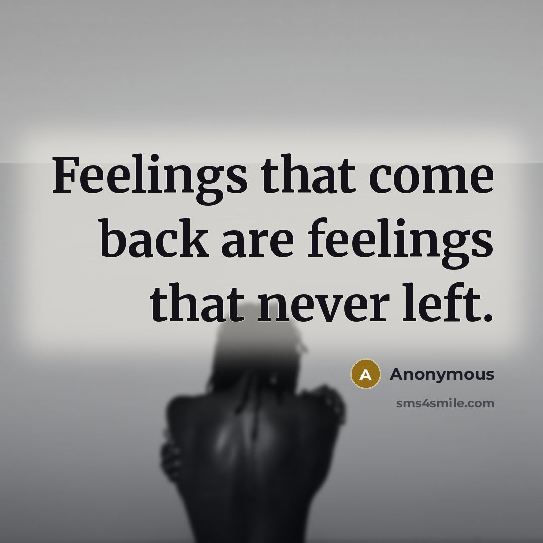 “Feelings that come back are feelings that never left.” quote by Anonymous