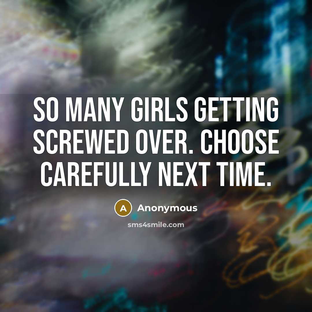 “So many girls getting screwed over. Choose carefully next time.” quote by Anonymous