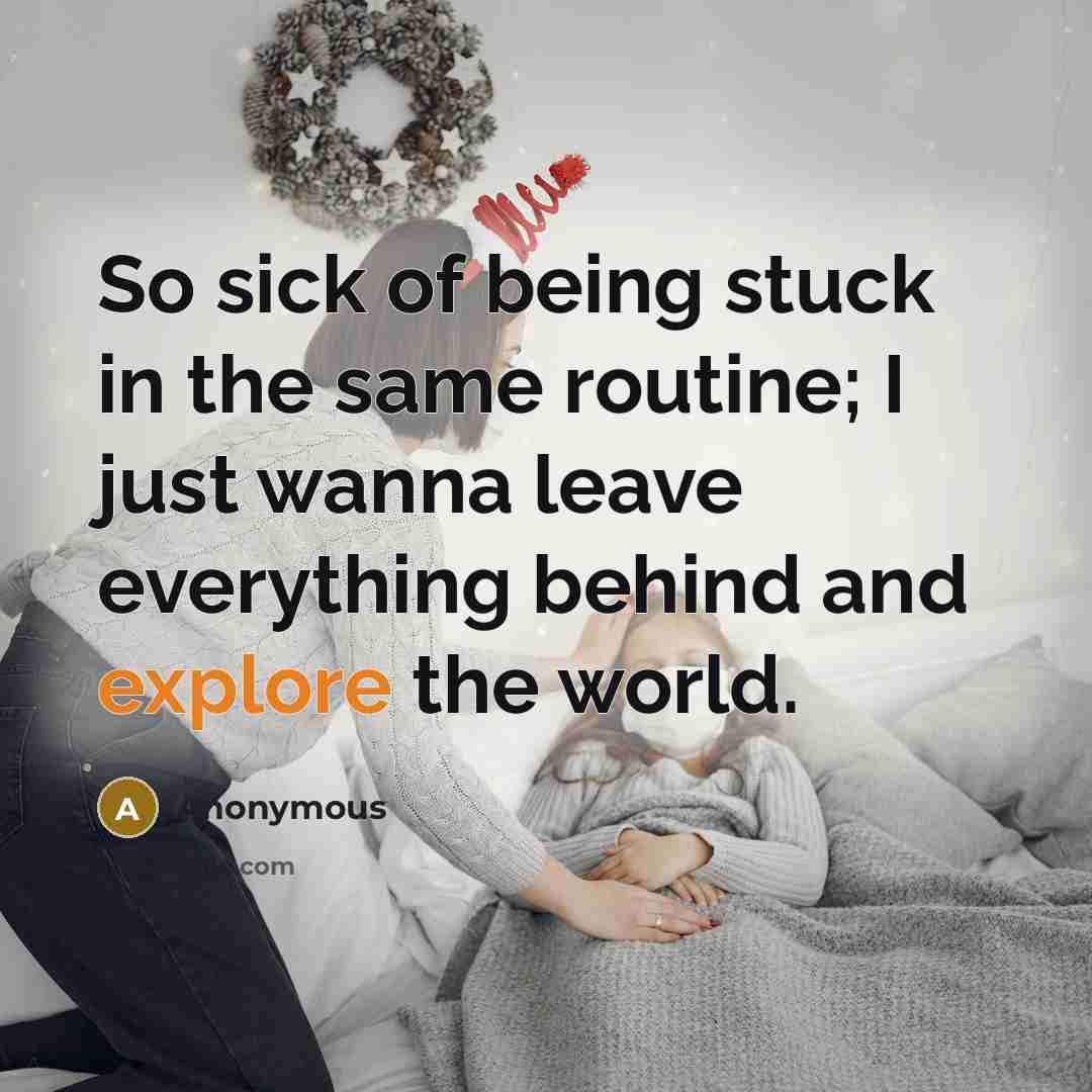 “So sick of being stuck in the same routine; I just wanna leave everything behind and explore the world.” quote by Anonymous