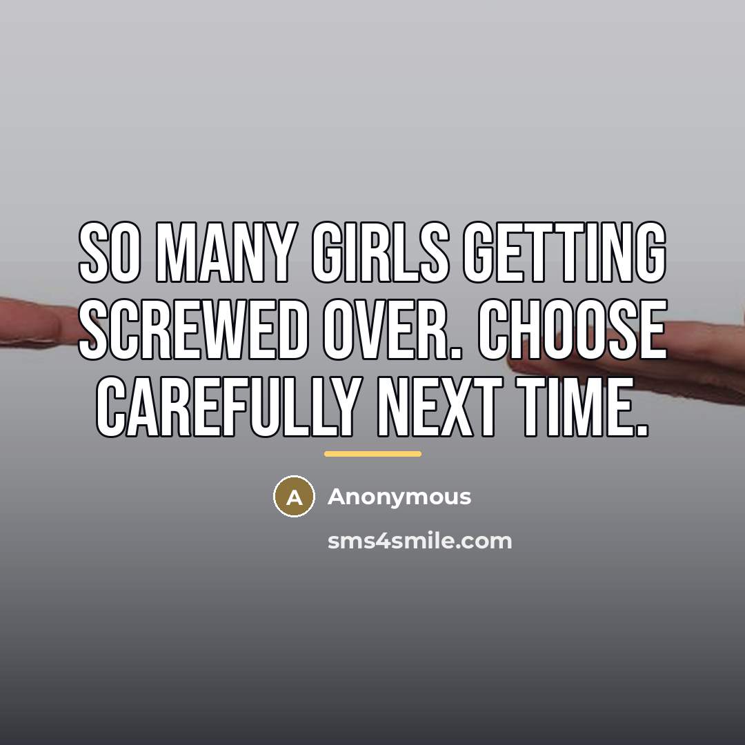 “So many girls getting screwed over. Choose carefully next time.…” quote by Anonymous