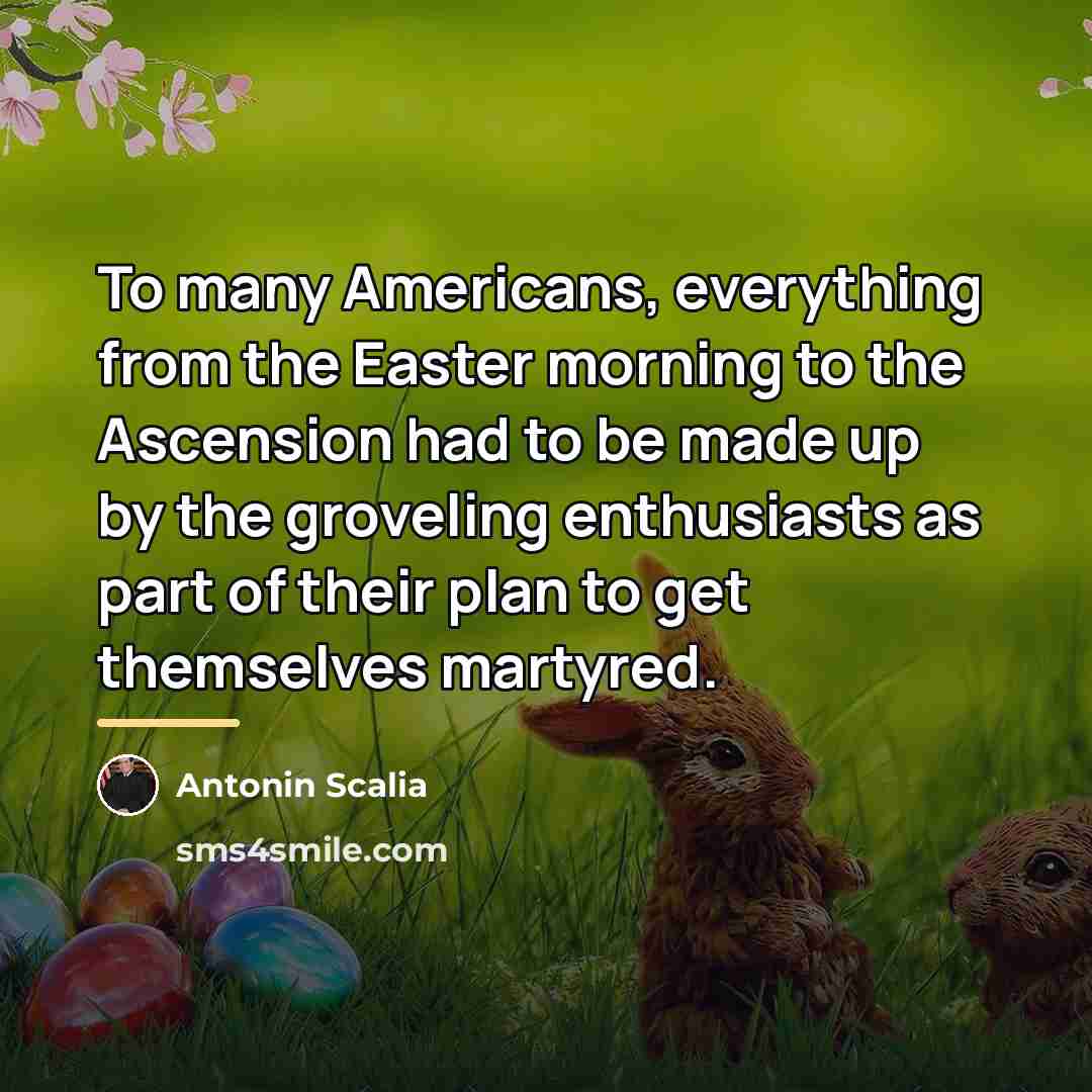 “To many Americans, everything from the Easter morning to the…” quote by Antonin Scalia