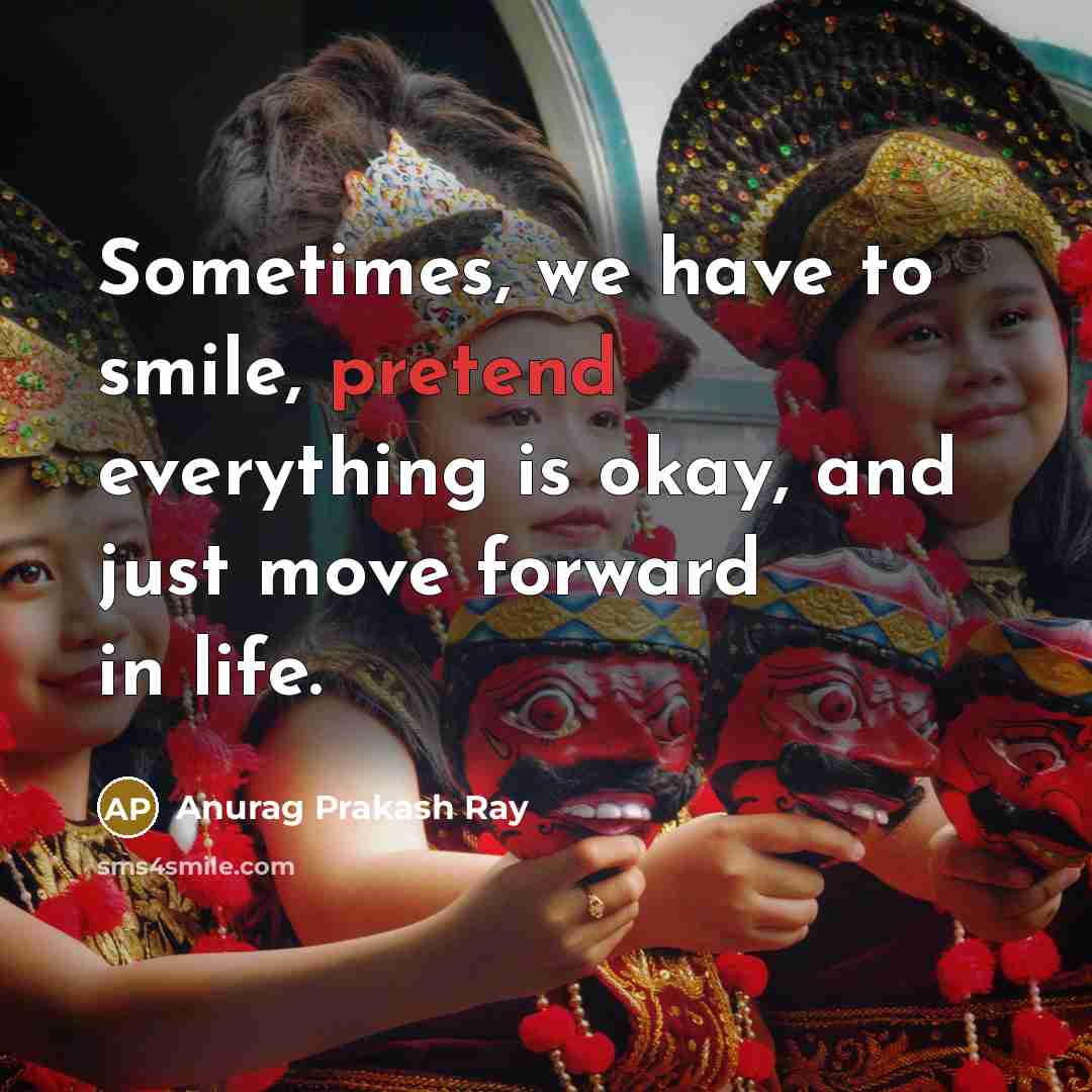 “Sometimes, we have to smile, pretend everything is okay, and…” quote by Anurag Prakash Ray
