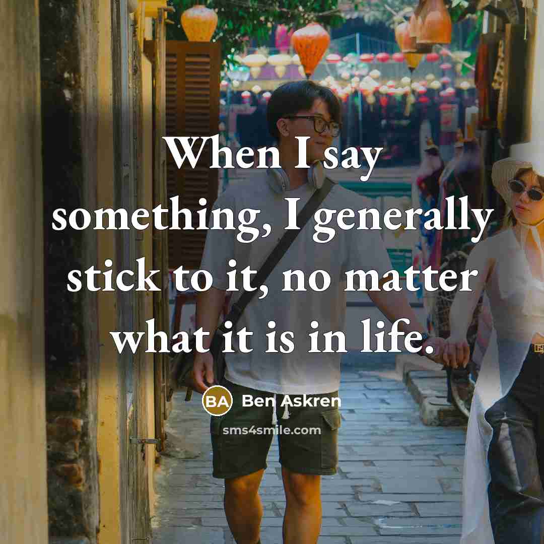 “When I say something, I generally stick to it, no matter what it is in life.” quote by Ben Askren