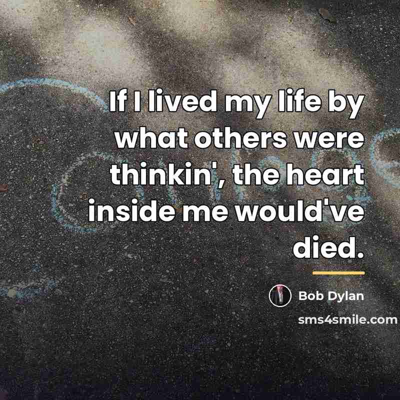 “If I lived my life by what others were thinkin',…” quote by Bob Dylan
