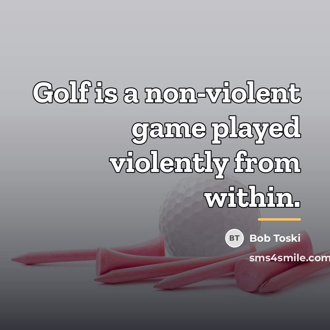“Golf is a non-violent game played violently from within.…” quote by Bob Toski